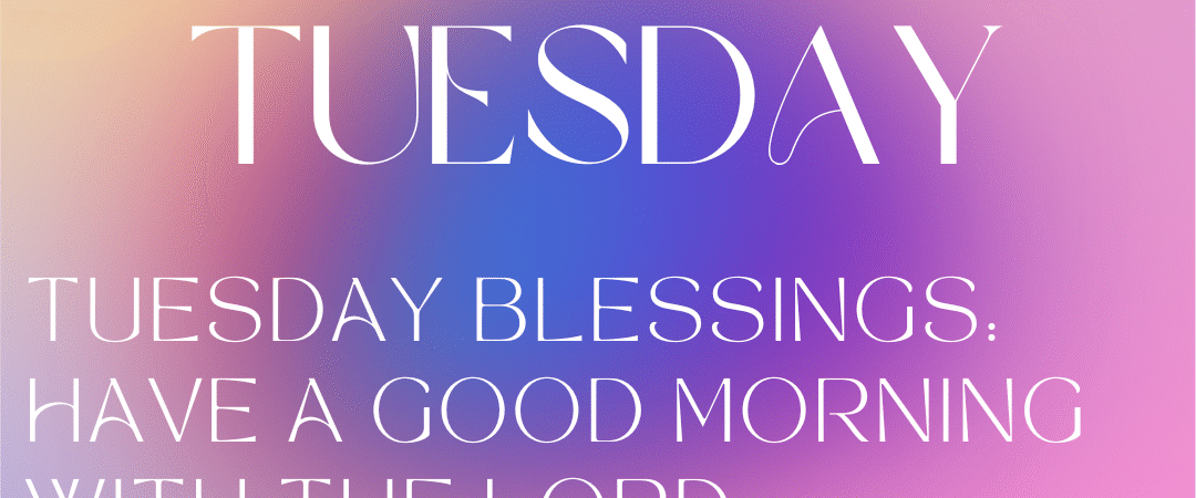 Powerful Tuesday Blessings, Prayers, Quotes and Bible Verses